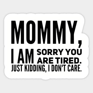 Mommy I Am Sorry You Are Tired Just Kidding I Dont Care Mom Son Sticker